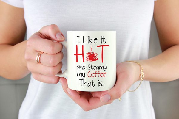 I LIKE IT HOT AND STEAMY MY COFFEE THAT IS
