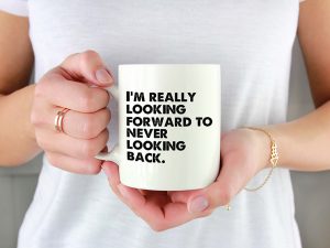 I'M REALLY LOOKING FORWARD TO NEVER LOOKING BACK