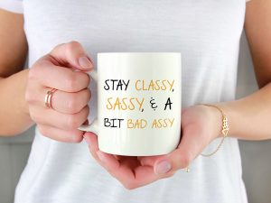 STAY CLASSY, SASSY, A BIT BAD ASSY